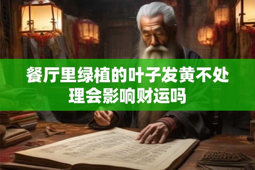 餐厅里绿植的叶子发黄不处理会影响财运吗