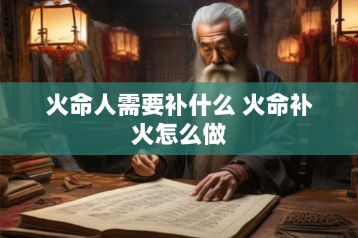 火命人需要补什么 火命补火怎么做