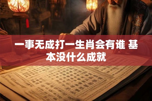 一事无成打一生肖会有谁 基本没什么成就