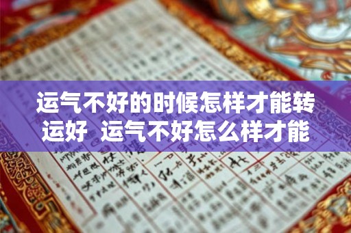 运气不好的时候怎样才能转运好  运气不好怎么样才能转运