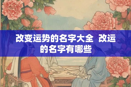 改变运势的名字大全  改运的名字有哪些