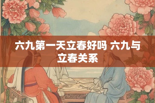六九第一天立春好吗 六九与立春关系