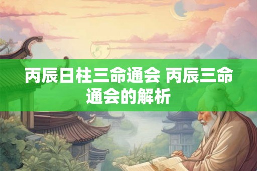 丙辰日柱三命通会 丙辰三命通会的解析