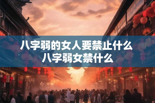 八字弱的女人要禁止什么 八字弱女禁什么