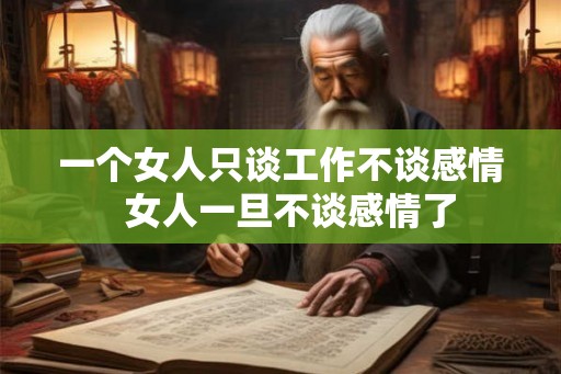 一个女人只谈工作不谈感情  女人一旦不谈感情了
