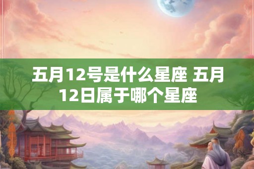 五月12号是什么星座 五月12日属于哪个星座
