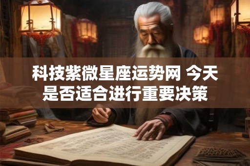 科技紫微星座运势网 今天是否适合进行重要决策