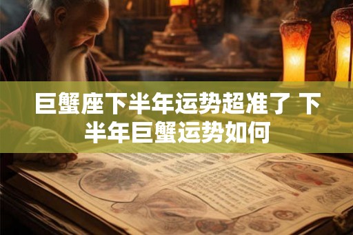 巨蟹座下半年运势超准了 下半年巨蟹运势如何