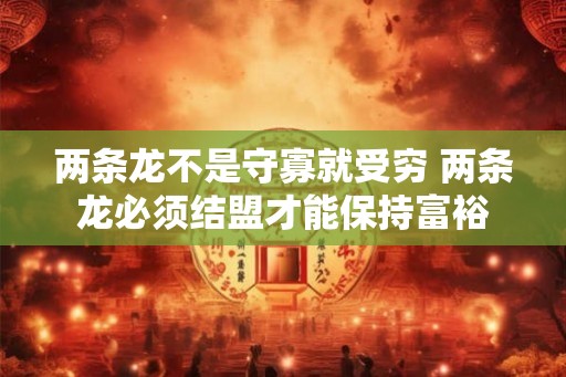两条龙不是守寡就受穷 两条龙必须结盟才能保持富裕