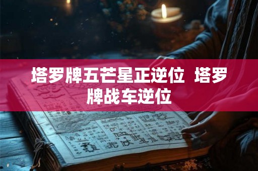 塔罗牌五芒星正逆位  塔罗牌战车逆位