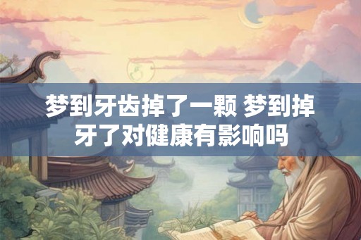 梦到牙齿掉了一颗 梦到掉牙了对健康有影响吗 梦到牙齿掉了一颗 梦到掉牙了对健康有影响吗