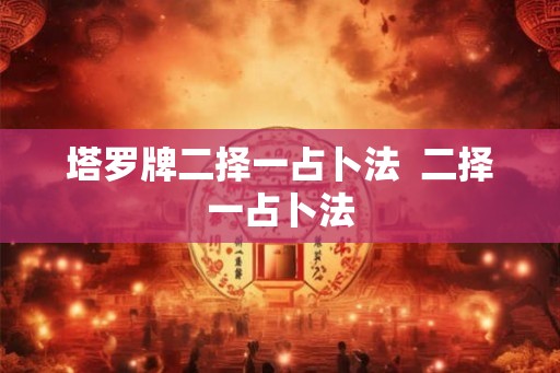 塔罗牌二择一占卜法  二择一占卜法