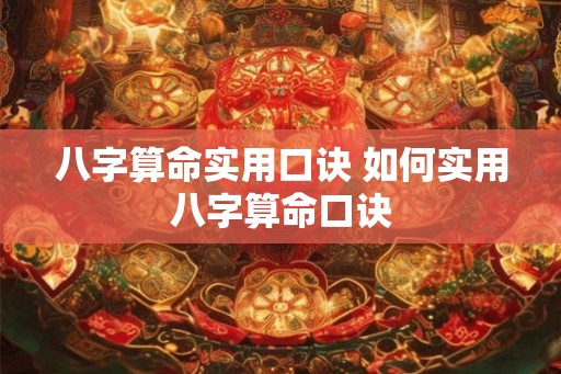 八字算命实用口诀 如何实用八字算命口诀 八字算命实用口诀 如何实用八字算命口诀