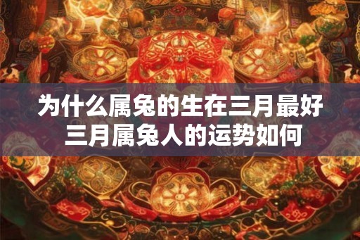 为什么属兔的生在三月最好 三月属兔人的运势如何