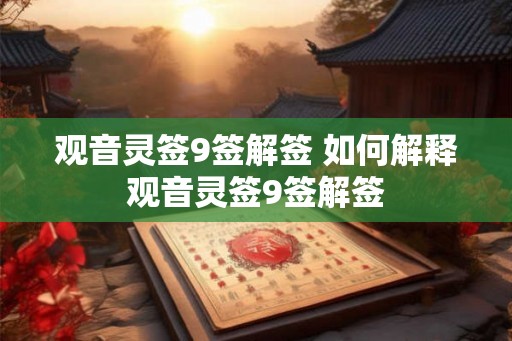 观音灵签9签解签 如何解释观音灵签9签解签