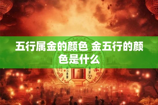 五行属金的颜色 金五行的颜色是什么