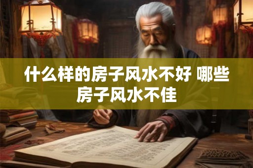 什么样的房子风水不好 哪些房子风水不佳