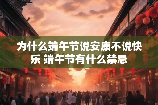 为什么端午节说安康不说快乐 端午节有什么禁忌
