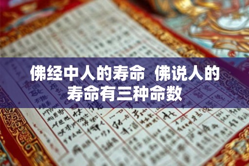 佛经中人的寿命  佛说人的寿命有三种命数