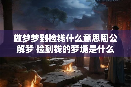 做梦梦到捡钱什么意思周公解梦 捡到钱的梦境是什么意思