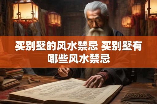 买别墅的风水禁忌 买别墅有哪些风水禁忌