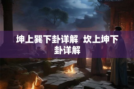 坤上巽下卦详解 坎上坤下卦详解 坤上巽下卦详解 坎上坤下卦详解