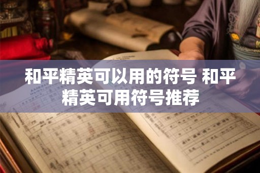 和平精英可以用的符号 和平精英可用符号推荐