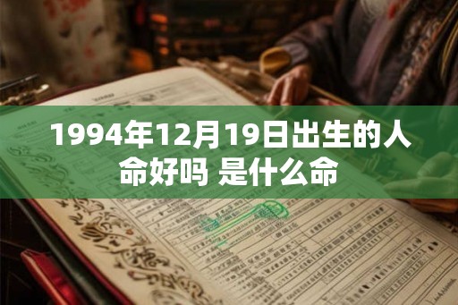 1994年12月19日出生的人命好吗 是什么命