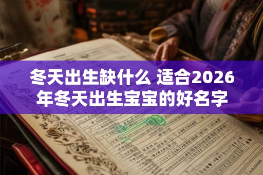 冬天出生缺什么 适合2026年冬天出生宝宝的好名字