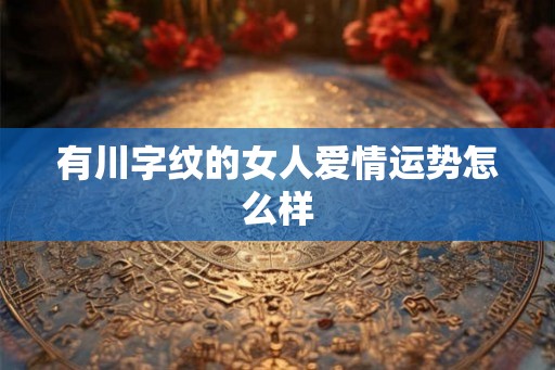 有川字纹的女人爱情运势怎么样