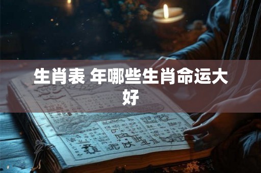 生肖表 年哪些生肖命运大好