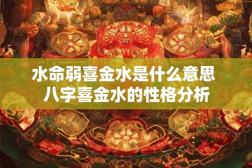 水命弱喜金水是什么意思 八字喜金水的性格分析