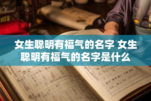 女生聪明有福气的名字 女生聪明有福气的名字是什么