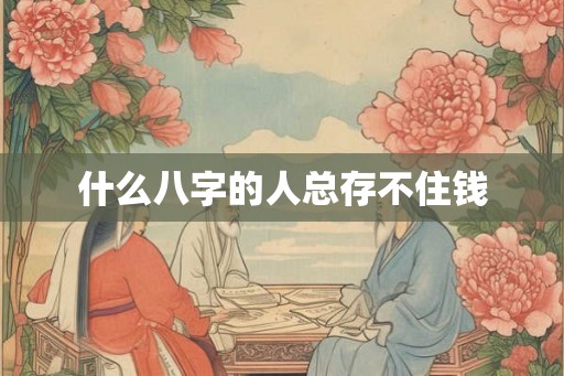 什么八字的人总存不住钱
