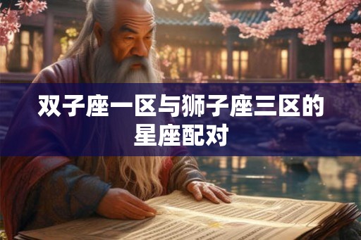 双子座一区与狮子座三区的星座配对