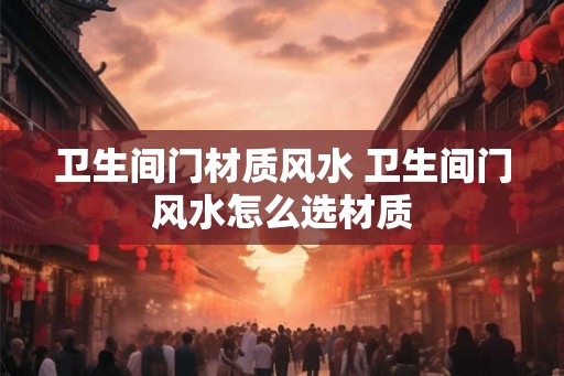 卫生间门材质风水 卫生间门风水怎么选材质