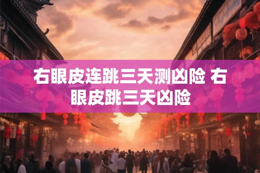 右眼皮连跳三天测凶险 右眼皮跳三天凶险