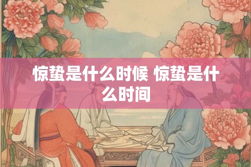 惊蛰是什么时候 惊蛰是什么时间