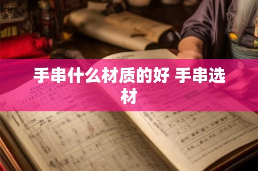 手串什么材质的好 手串选材