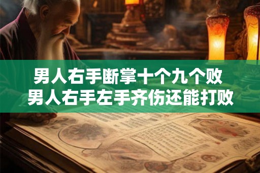 男人右手断掌十个九个败 男人右手左手齐伤还能打败对手吗