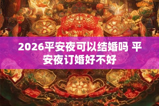 2026平安夜可以结婚吗 平安夜订婚好不好