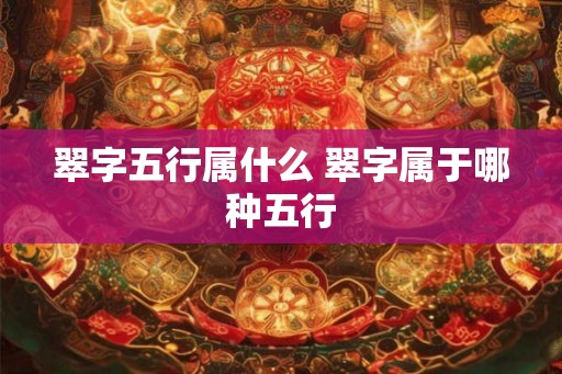 翠字五行属什么 翠字属于哪种五行
