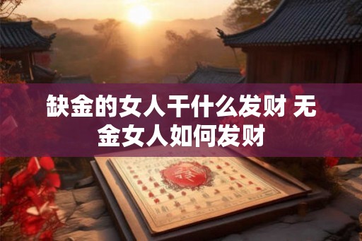 缺金的女人干什么发财 无金女人如何发财