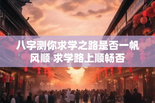 八字测你求学之路是否一帆风顺 求学路上顺畅否