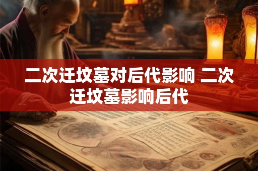 二次迁坟墓对后代影响 二次迁坟墓影响后代