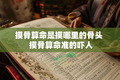 摸骨算命是摸哪里的骨头  摸骨算命准的吓人