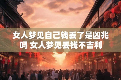 女人梦见自己钱丢了是凶兆吗 女人梦见丢钱不吉利