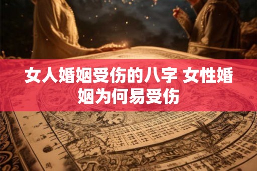 女人婚姻受伤的八字 女性婚姻为何易受伤