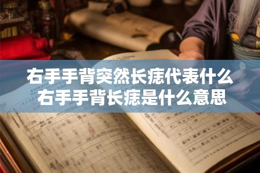 右手手背突然长痣代表什么 右手手背长痣是什么意思