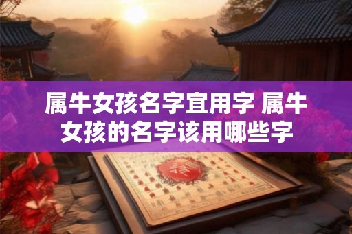 属牛女孩名字宜用字 属牛女孩的名字该用哪些字